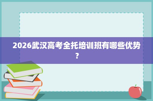 2026武汉高考全托培训班有哪些优势？