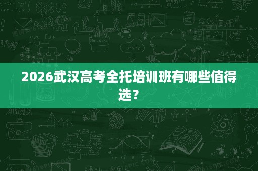 2026武汉高考全托培训班有哪些值得选？