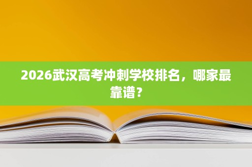 2026武汉高考冲刺学校排名,哪家最靠谱? 2026武汉高考冲刺学校排名,哪家最靠谱?