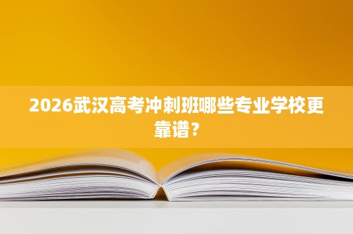 2026武汉高考冲刺班哪些专业学校更靠谱? 2026武汉高考冲刺班哪些专业学校更靠谱?