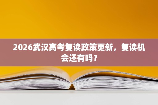 2026武汉高考复读政策更新,复读机会还有吗? 2026武汉高考复读政策更新,复读机会还有吗?