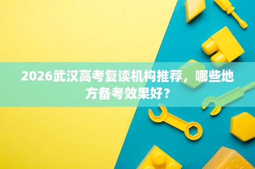 2026武汉高考复读机构推荐,哪些地方备考效果好? 2026武汉高考复读机构推荐,哪些地方备考效果好?