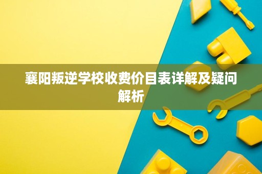 襄阳叛逆学校收费价目表详解及疑问解析 襄阳叛逆学校收费价目表详解及疑问解析