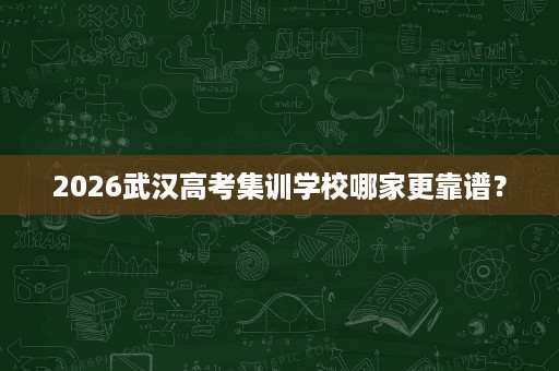 2026武汉高考集训学校哪家更靠谱? 2026武汉高考集训学校哪家更靠谱?