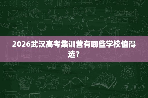 2026武汉高考集训营有哪些学校值得选? 2026武汉高考集训营有哪些学校值得选?