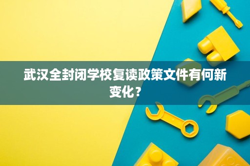 武汉全封闭学校复读政策文件有何新变化? 武汉全封闭学校复读政策文件有何新变化?
