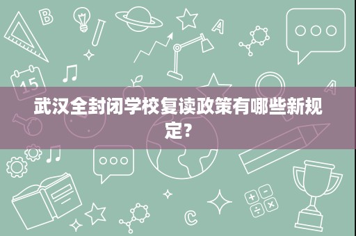 武汉全封闭学校复读政策有哪些新规定? 武汉全封闭学校复读政策有哪些新规定?
