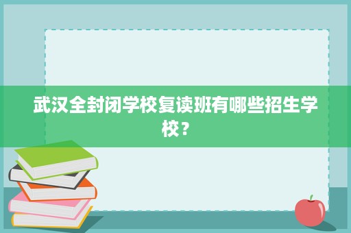 武汉全封闭学校复读班有哪些招生学校？