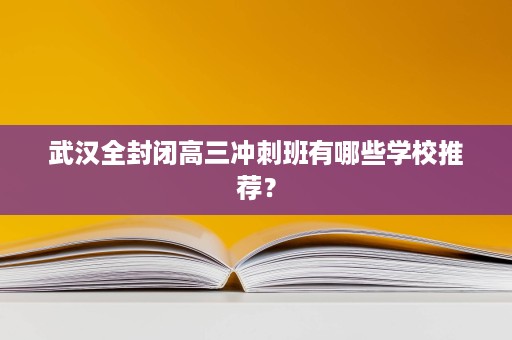 武汉全封闭高三冲刺班有哪些学校推荐？
