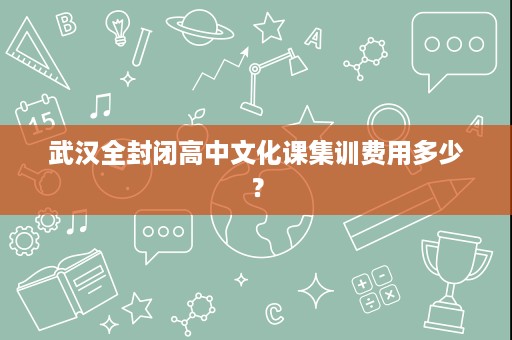 武汉全封闭高中文化课集训费用多少? 武汉全封闭高中文化课集训费用多少?