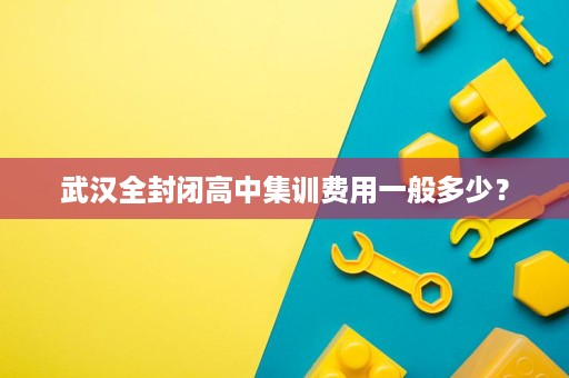 武汉全封闭高中集训费用一般多少? 武汉全封闭高中集训费用一般多少?
