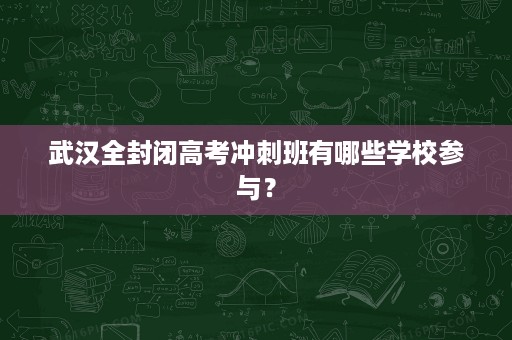 武汉全封闭高考冲刺班有哪些学校参与? 武汉全封闭高考冲刺班有哪些学校参与?