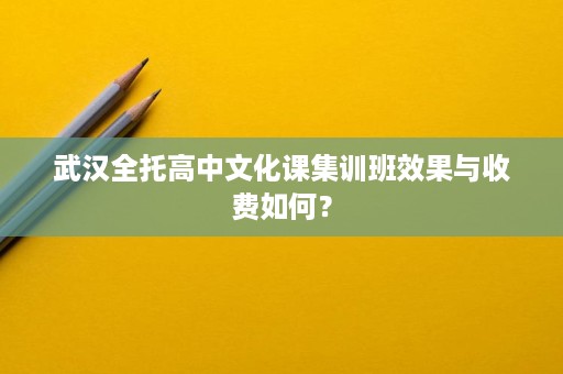 武汉全托高中文化课集训班效果与收费如何? 武汉全托高中文化课集训班效果与收费如何?