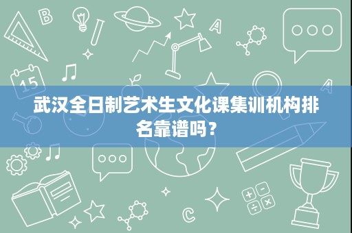 武汉全日制艺术生文化课集训机构排名靠谱吗？