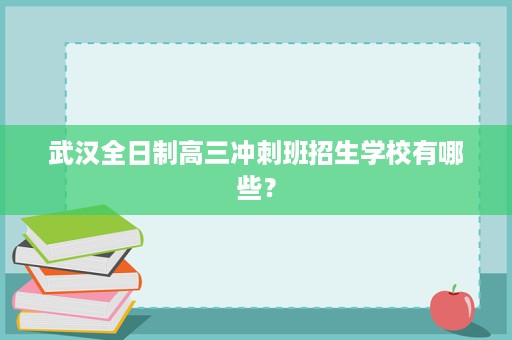 武汉全日制高三冲刺班招生学校有哪些? 武汉全日制高三冲刺班招生学校有哪些?