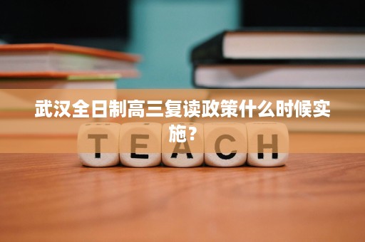 武汉全日制高三复读政策什么时候实施？