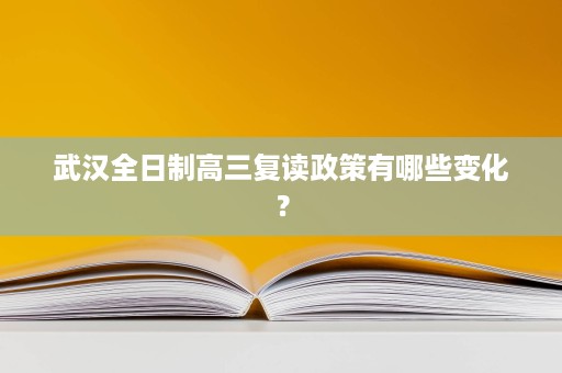 武汉全日制高三复读政策有哪些变化？