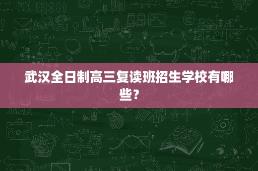 武汉全日制高三复读班招生学校有哪些？
