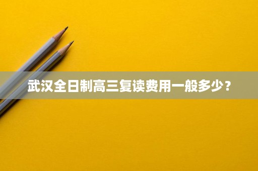武汉全日制高三复读费用一般多少？