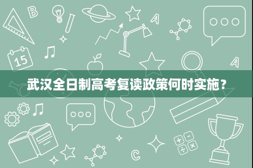 武汉全日制高考复读政策何时实施? 武汉全日制高考复读政策何时实施?