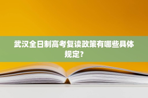 武汉全日制高考复读政策有哪些具体规定？