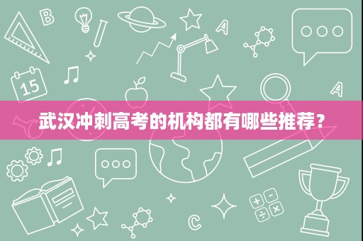 武汉冲刺高考的机构都有哪些推荐? 武汉冲刺高考的机构都有哪些推荐?