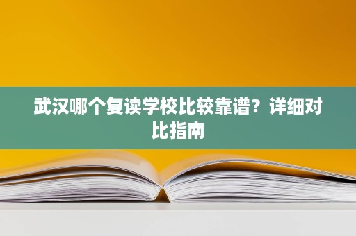 武汉哪个复读学校比较靠谱?详细对比指南 武汉哪个复读学校比较靠谱?详细对比指南