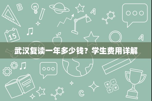 武汉复读一年多少钱?学生费用详解 武汉复读一年多少钱?学生费用详解