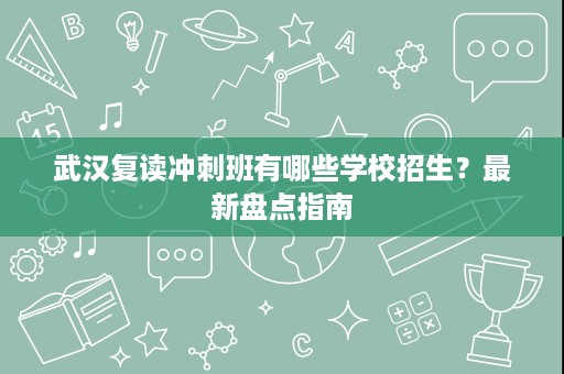 武汉复读冲刺班有哪些学校招生?最新盘点指南 武汉复读冲刺班有哪些学校招生?最新盘点指南