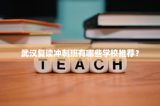 武汉复读冲刺班有哪些学校推荐? 武汉复读冲刺班有哪些学校推荐?