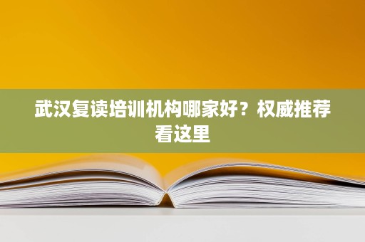 武汉复读培训机构哪家好?权威推荐看这里 武汉复读培训机构哪家好?权威推荐看这里