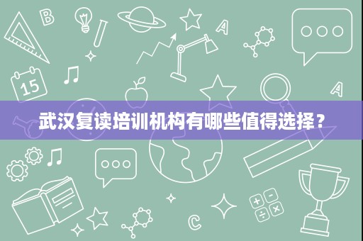 武汉复读培训机构有哪些值得选择? 武汉复读培训机构有哪些值得选择?