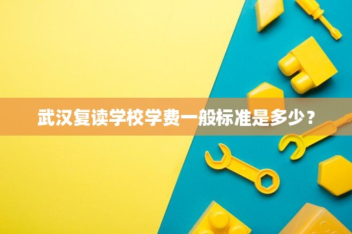 武汉复读学校学费一般标准是多少? 武汉复读学校学费一般标准是多少?
