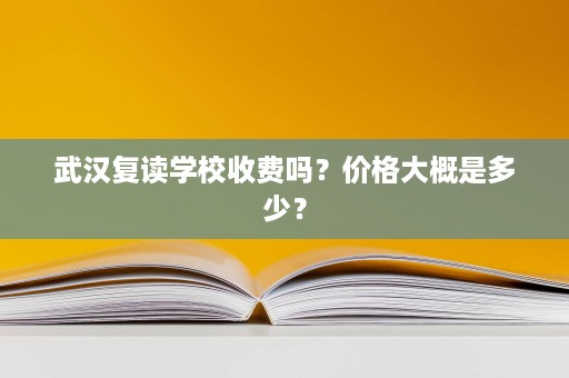 武汉复读学校收费吗？价格大概是多少？