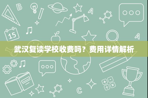 武汉复读学校收费吗?费用详情解析 武汉复读学校收费吗?费用详情解析
