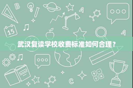 武汉复读学校收费标准如何合理? 武汉复读学校收费标准如何合理?