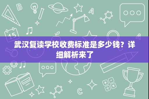 武汉复读学校收费标准是多少钱?详细解析来了 武汉复读学校收费标准是多少钱?详细解析来了