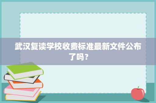 武汉复读学校收费标准最新文件公布了吗? 武汉复读学校收费标准最新文件公布了吗?