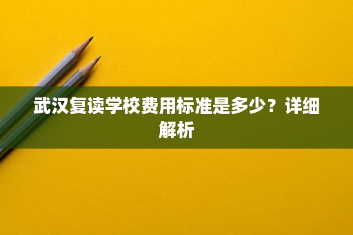 武汉复读学校费用标准是多少？详细解析