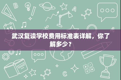 武汉复读学校费用标准表详解,你了解多少? 武汉复读学校费用标准表详解,你了解多少?
