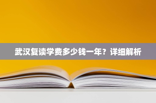 武汉复读学费多少钱一年?详细解析 武汉复读学费多少钱一年?详细解析