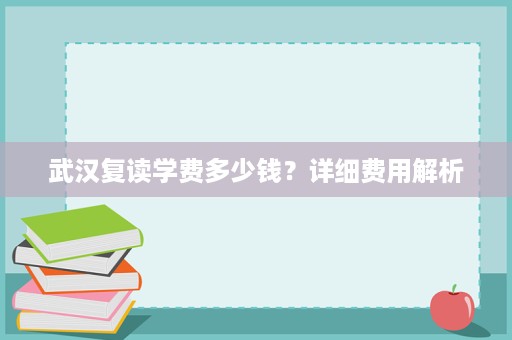 武汉复读学费多少钱?详细费用解析 武汉复读学费多少钱?详细费用解析