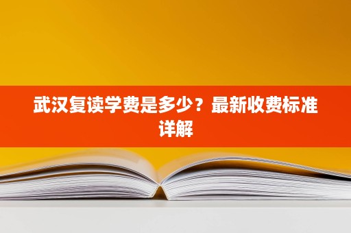 武汉复读学费是多少？最新收费标准详解