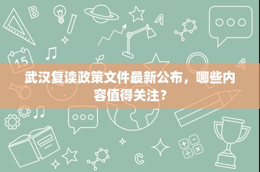 武汉复读政策文件最新公布,哪些内容值得关注? 武汉复读政策文件最新公布,哪些内容值得关注?