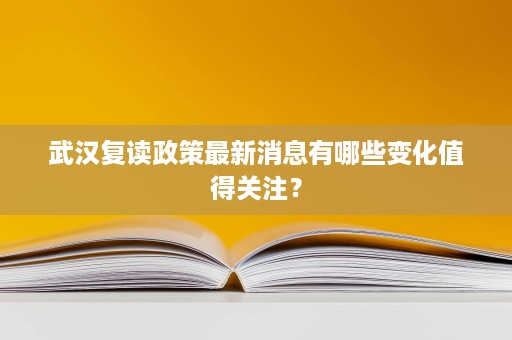 武汉复读政策最新消息有哪些变化值得关注? 武汉复读政策最新消息有哪些变化值得关注?