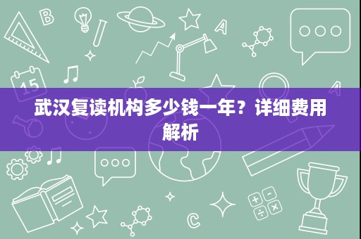 武汉复读机构多少钱一年？详细费用解析