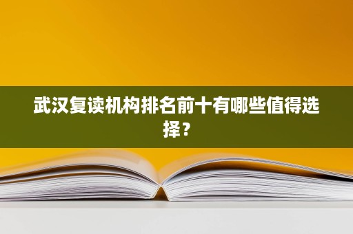 武汉复读机构排名前十有哪些值得选择？