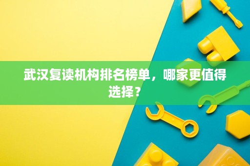 武汉复读机构排名榜单,哪家更值得选择? 武汉复读机构排名榜单,哪家更值得选择?
