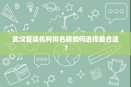 武汉复读机构排名榜如何选择最合适？