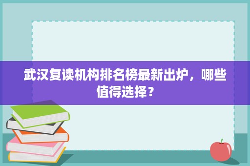 武汉复读机构排名榜最新出炉,哪些值得选择? 武汉复读机构排名榜最新出炉,哪些值得选择?